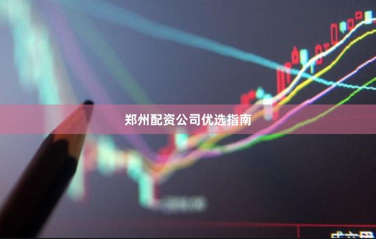 郑州配资公司优选指南