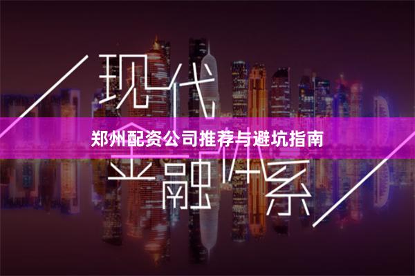 郑州配资公司推荐与避坑指南