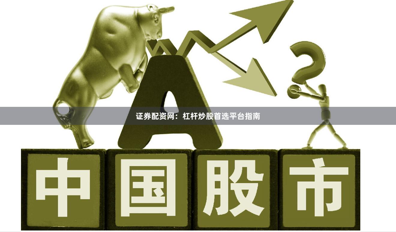 证券配资网：杠杆炒股首选平台指南
